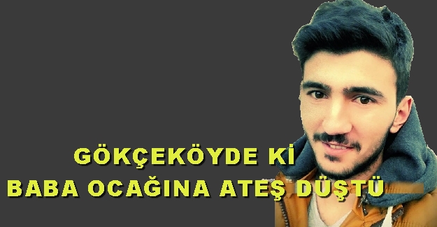 Gökçeköy'de baba ocağına ateş düştü