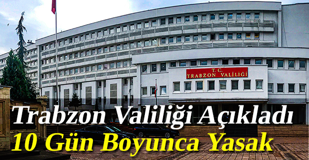 Trabzon Valiliği açıkladı! 10 gün boyunca yasak