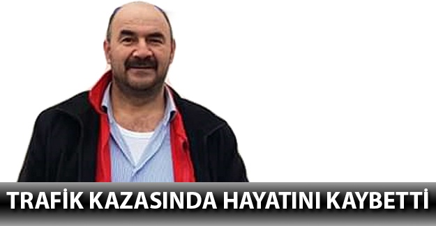 Trafik kazasında hayatını kaybetti