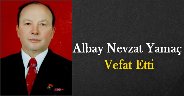 Albay Nevzat Yamaç Vefat Etti