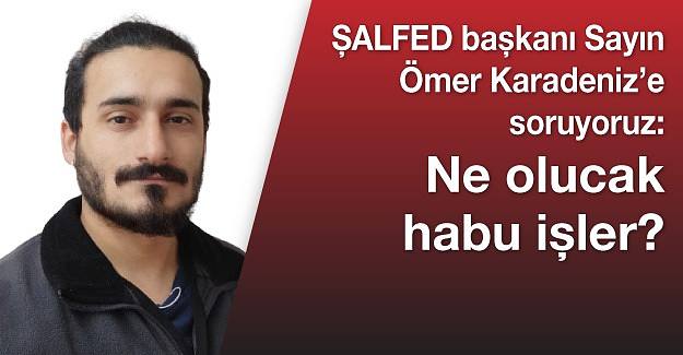 Şal-fed başkanı Sayın Ömer Karadeniz’e soruyoruz: Ne olucak habu işler?