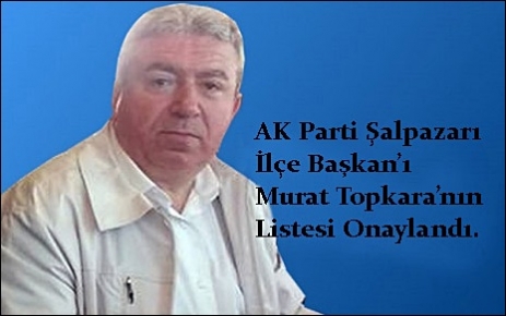  AK Parti Şalpazarı İlçe Başkanlığı Murat Topkara`nın listesi onaylandı.