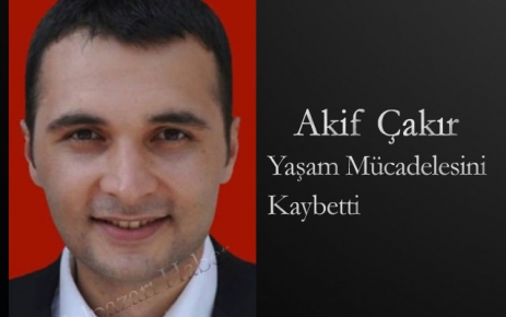 Akif Çakır Yaşam Mücadelesini Kaybetti.