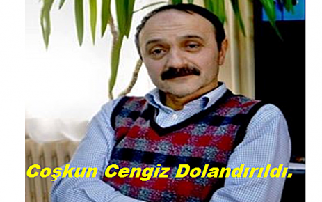 Coşkun Cengiz Dolandırıldı.