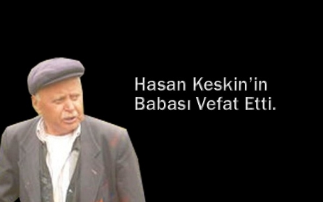 Hasan Keskin babasını kaybetti. 