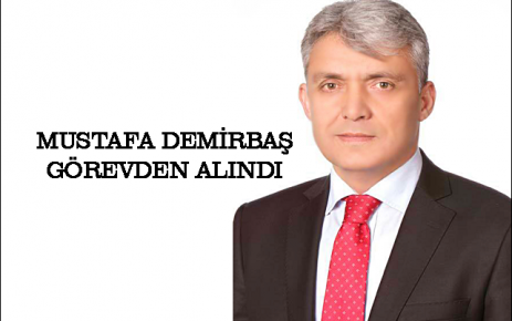 Mustafa Demirbaş görevden alındı.