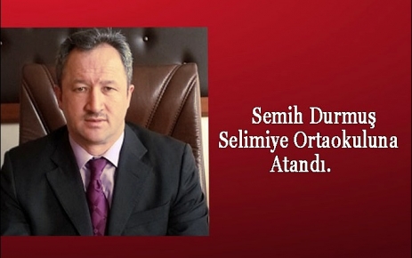  Semih Durmuş Selimiye Ortaokulu müdürlüğüne tayin oldu.