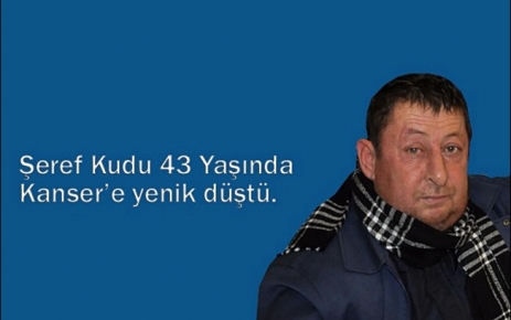 Şeref Kudu 43 yaşında kansere yenilk düştü.