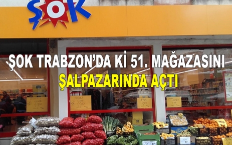 Şok Trabzon’da ki 51. Mağazasını Şalpazarı’na Açtı