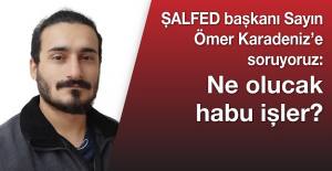 Şal-fed başkanı Sayın Ömer Karadeniz’e soruyoruz: Ne olucak habu işler?